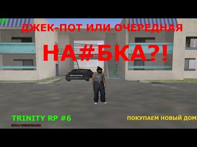 TRINITY RP #6 || ДЖЕК-ПОТ ,ИЛИ ОЧЕРЕДНАЯ НА#БКА ?! || ПОКУПАЕМ НОВЫЙ ДОМ!