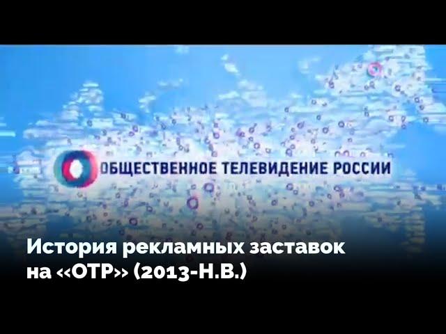 История рекламных заставок на телеканале «ОТР» (2013-Н.В.)