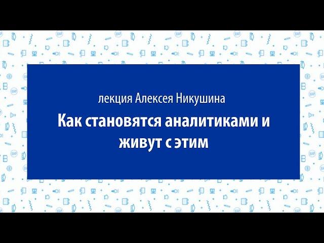 Алексей Никушин — Как становятся аналитиками и живут с этим