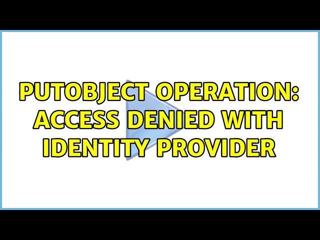 PutObject operation: Access Denied with identity provider