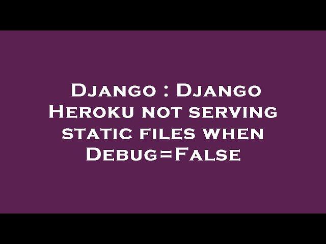 Django : Django Heroku not serving static files when Debug=False