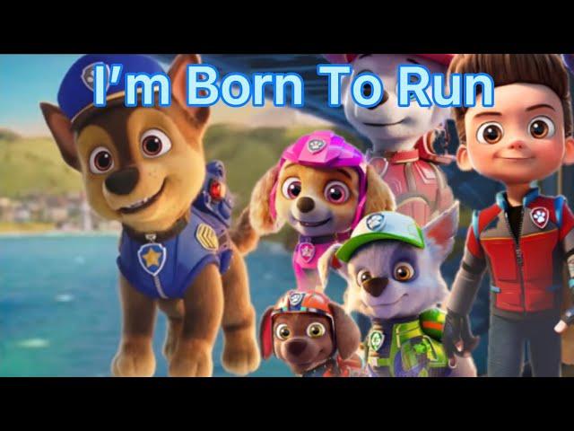 I’m Born To Run~{Paw Patrol The Movie}