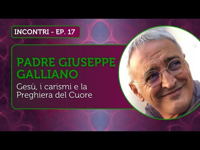 PADRE GIUSEPPE GALLIANO: Gesù, i carismi e la Preghiera del Cuore - INCONTRI Ep.17