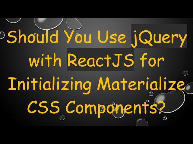 Should You Use jQuery with ReactJS for Initializing Materialize CSS Components?