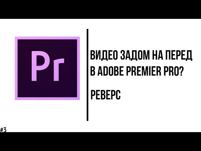 Реверс видео в Adobe Premier Pro! Как сделать видео задом на перед за 30 секунд?