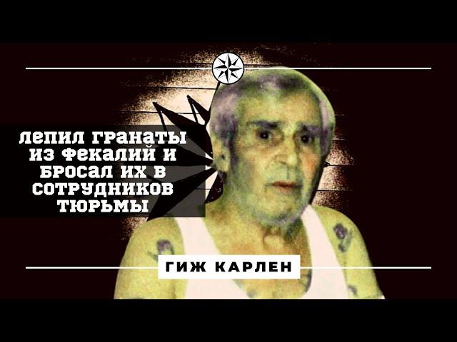 Лепил гранаты из фекалий и бросал их в сотрудников тюрьмы. Вор в законе Гиж Карлен.