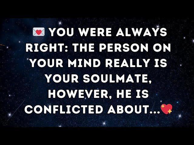 You were always right:  The person on your mind really is your soulmate, however, he is conflicted