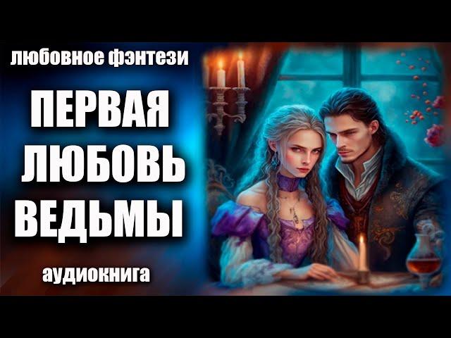 Аудиокнига Первая любовь ведьмы - Любовное фэнтези 2023