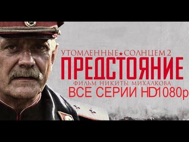 УТОМЛЁННЫЕ СОЛНЦЕМ 2 ПРЕДСТОЯНИЕ, ВСЕ СЕРИИ (HD1080p)