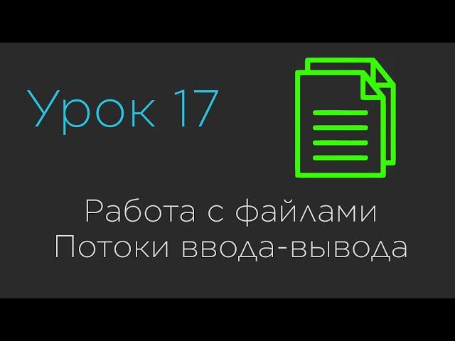 Урок 17. Работа с файлами. Потоки ввода-вывода