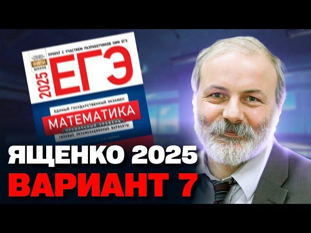 Ященко 2025 | Вариант 7 | Полный разбор варианта| Профильная математика ЕГЭ 2025