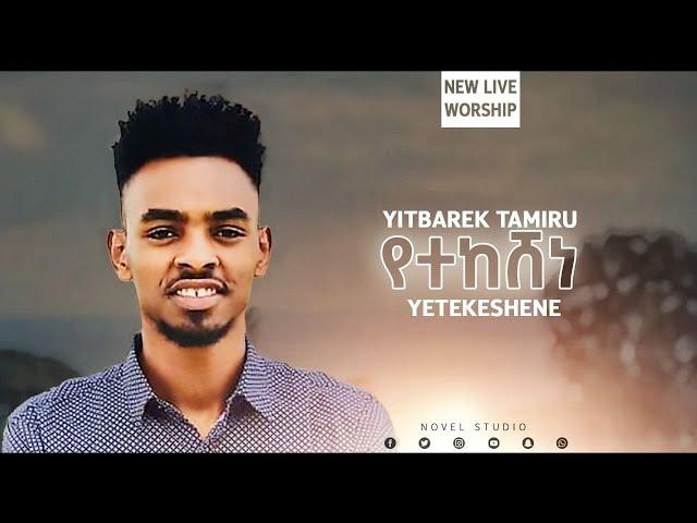 ይትባረክ ታምሩ "የተከሸነ || Yetekeshene" Yitbarek Tamiru New Protestant Amharic Live Worship 2020/2013