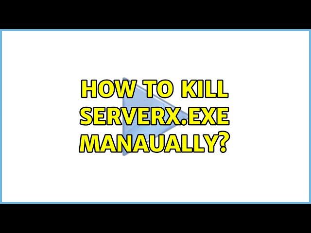 How to Kill Serverx.exe manaually?