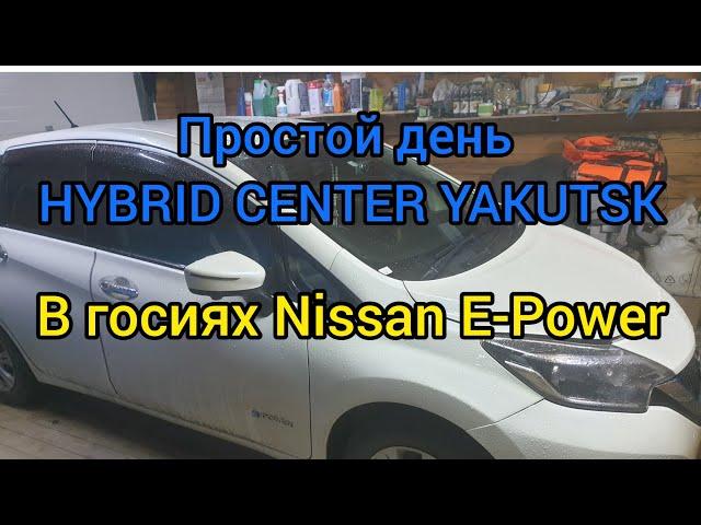 ПРОСТОЙ ДЕНЬ В HYBRID CENTER YAKUTSK В ГОСТЯХ У НАС NISSAN NOTE  E- POWER 