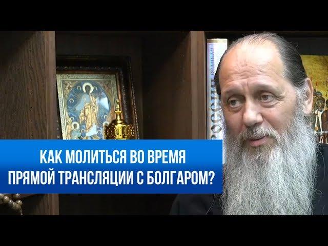 Как молиться во время прямой трансляции с Болгаром?
