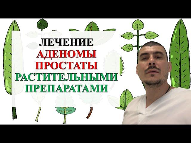 ЛЕЧЕНИЕ АДЕНОМЫ ПРОСТАТЫ РАСТИТЕЛЬНЫМИ ПРЕПАРАТАМИ