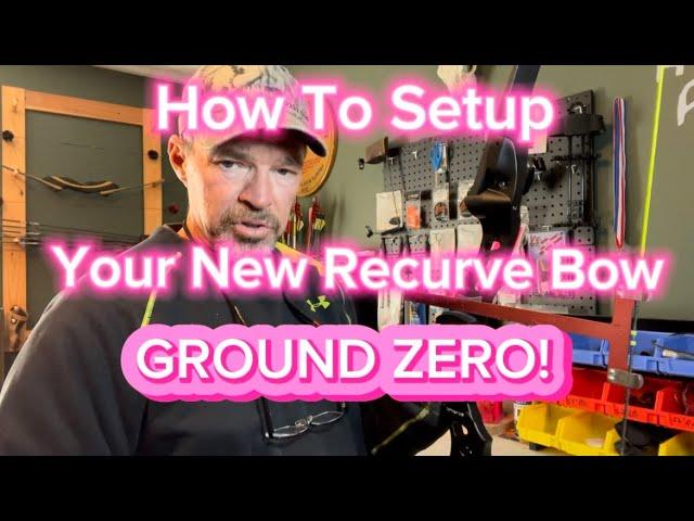 How To Setup Your New Recurve Bow “Ground Zero” The Right Way!