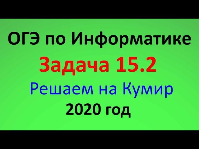 ОГЭ Информатика 2020 ФИПИ  Задача 15.2 - Решаем с помощью Кумир