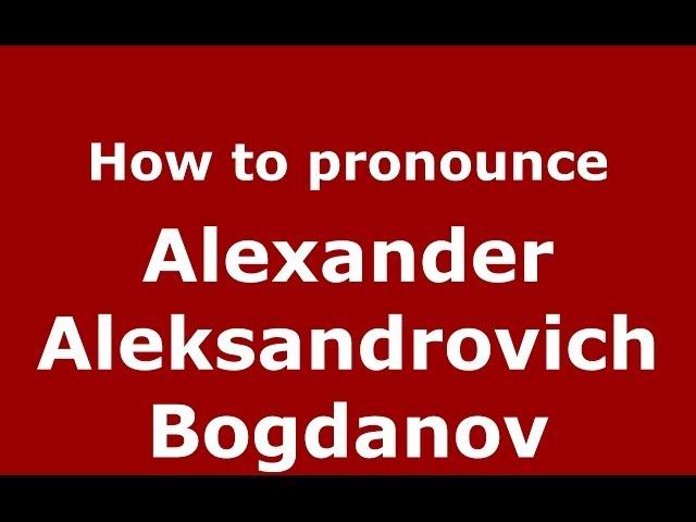 How to pronounce Alexander Aleksandrovich Bogdanov (Russian/Russia) - PronounceNames.com