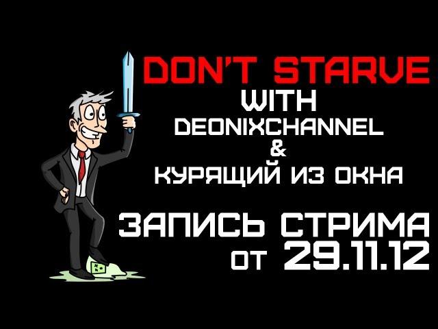 Запись стрима от 29.11.12 - Don't Starve, DeonixChannel & Курящий из окна