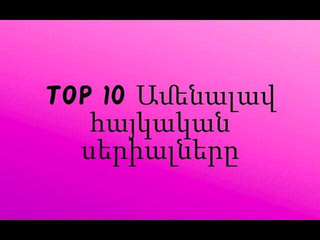 TOP 10 Ամենալավ հայկական սերիալները