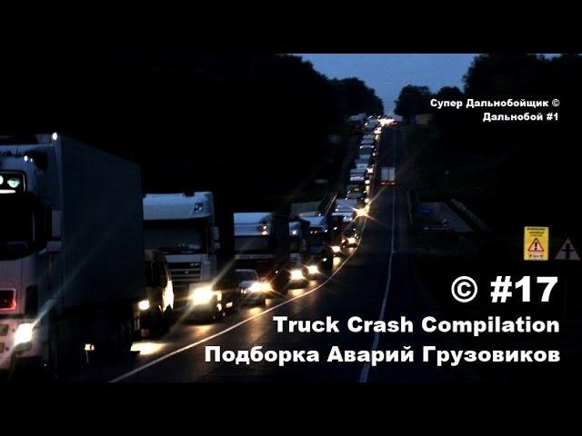 Подборка Аварий Грузовиков / Truck Crash Compilation / © #17 / Аварии Грузовиков / Аварии и ДТП