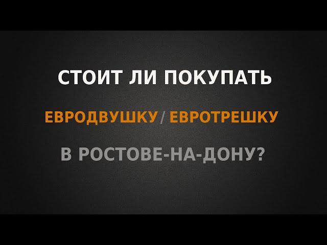 Стоит ли покупать Евродвушки / Евротрешки в Ростове-на-Дону