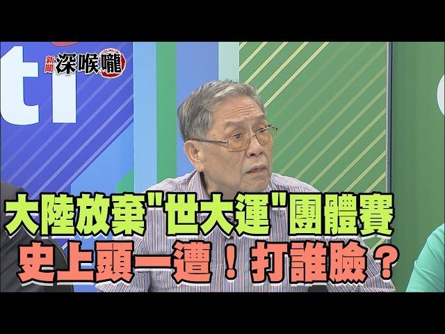 2017.05.12新聞深喉嚨　史上頭一遭！大陸放棄"世大運"團體賽　打誰的臉？