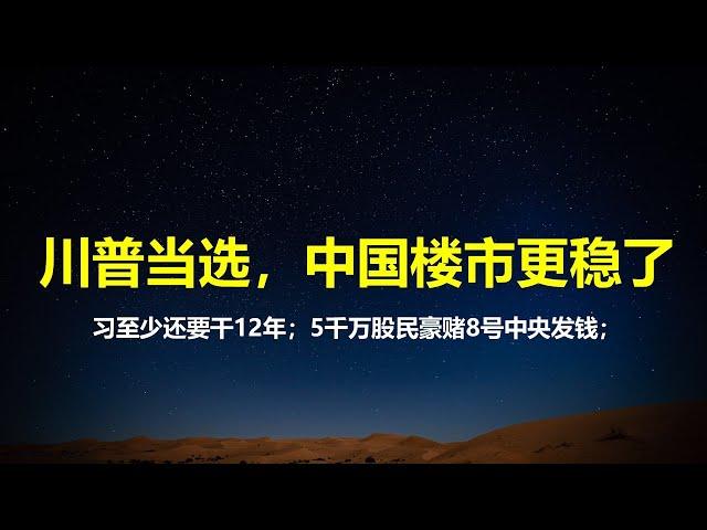 川普上台：中国楼市稳了，对习有两大好处；5000万股民豪赌8号中央给自己发钱；移民难了，但真正的美国回归，移民信心更强了。