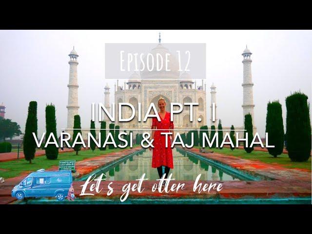 INDIA PT. I - VARANASI & TAJ MAHAL - Campervan Overland - Let's get otter here - Episode 12