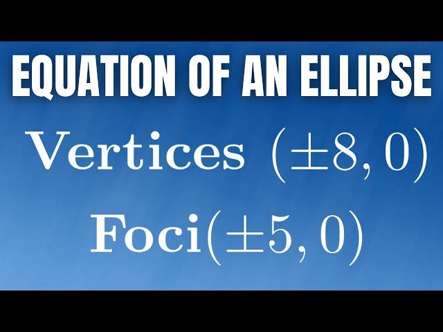 How to Find the Equation of an Ellipse with Vertices (+/-8, 0) and Foci (+/-5, 0)