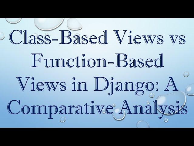 Class-Based Views vs Function-Based Views in Django: A Comparative Analysis