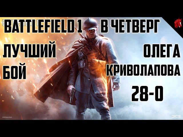 Battlefield 1 в четверг: ЛУЧШИЙ БОЙ ОЛЕГА КРИВОЛАПОВА 28-0