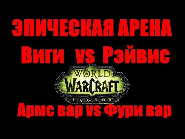 ЭПИЧЕСКАЯ АРЕНА #1: Виги vs Рэйвис WoW Легион (Армс вар vs Фури вар)