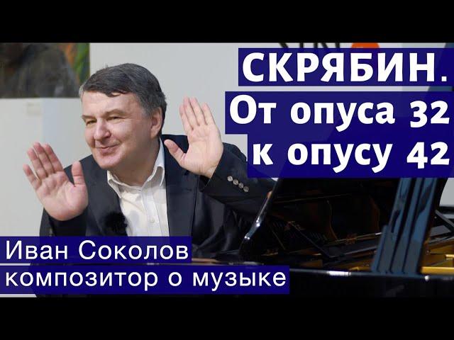 Лекция 121. Александр Скрябин. От опуса 32 к опусу 42. | Композитор Иван Соколов о музыке.