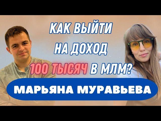 Как выйти на 100 тысяч в МЛМ? Марьяна Муравьева. Доход 100 000 рублей в сетевом бизнесе. Маркетинг