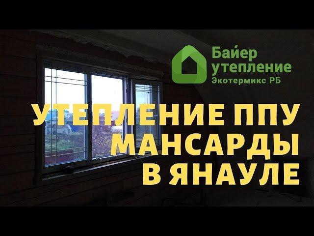 Утепление мансарды ППУ в Янауле / Байер Утепление