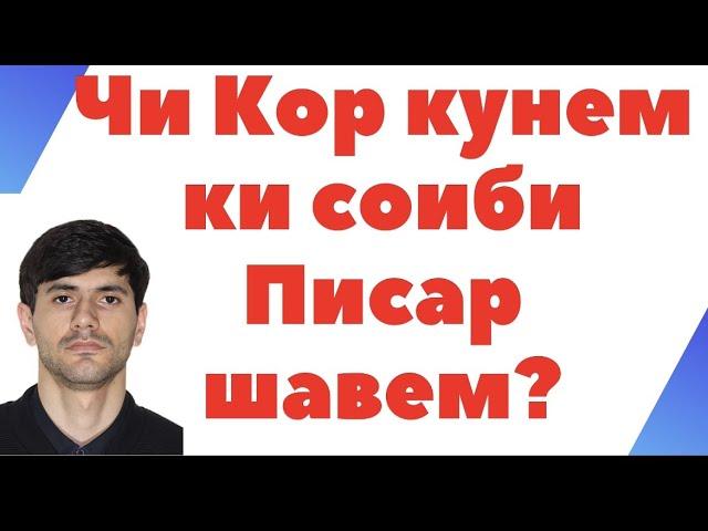 ЧИ КОР КУНЕМ КИ СОИБИ ПИСАР ШАВЕМ!?