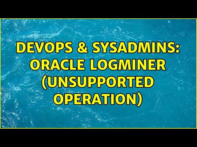 DevOps & SysAdmins: Oracle LogMiner (Unsupported Operation)