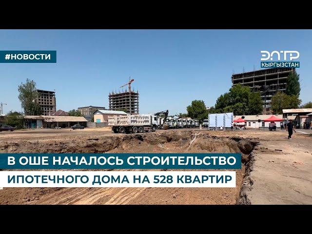 В ОШЕ НАЧАЛОСЬ СТРОИТЕЛЬСТВО ИПОТЕЧНОГО ДОМА НА 528 КВАРТИР