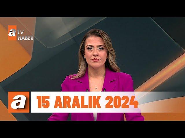 atv Ana Haber | 15 Aralık 2024