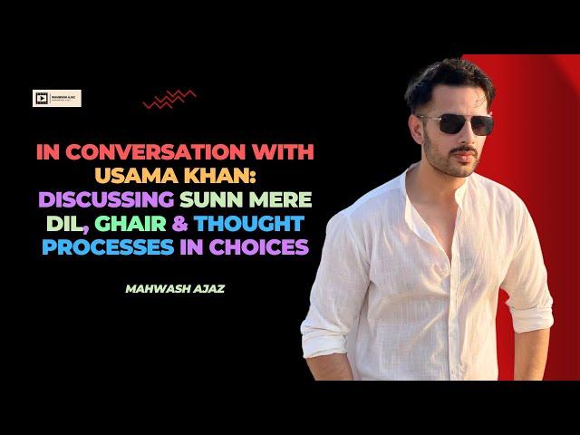 Usama Khan Interview | Sunn Mere Dil | Ghair | Dissecting His Journey & Characters | Mahwash Ajaz