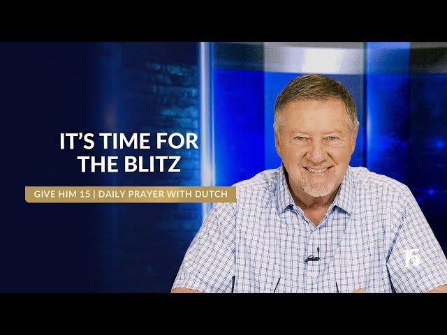 It’s Time For The Blitz | Give Him 15: Daily Prayer with Dutch | March 7, 2025