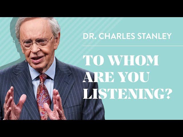 To Whom Are You Listening? – Dr. Charles Stanley