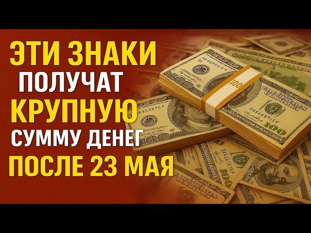 После 23 мая деньги сами пойдут в руки! Эти 8 знаков получат крупную сумму и шанс на рывок