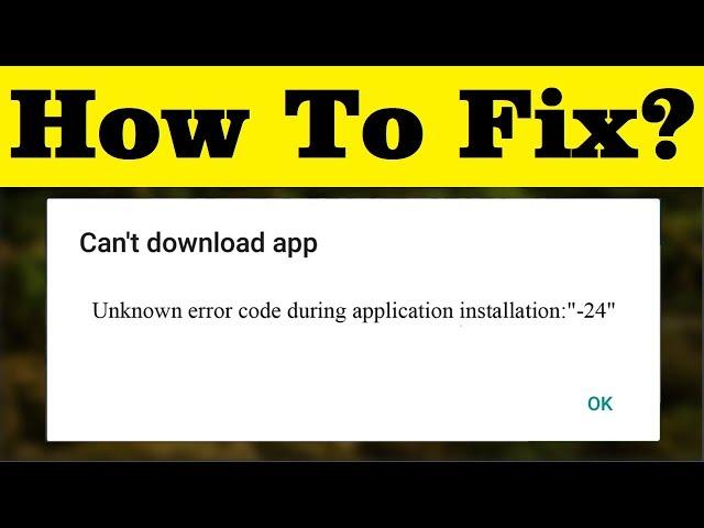 How To Fix Can't Download App "Unknown error code during Application Installation  - 24"