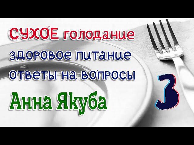 Сухое голодание. Здоровое питание. Ответы на вопросы (05.09.22г). 3 часть (Анна Якуба)