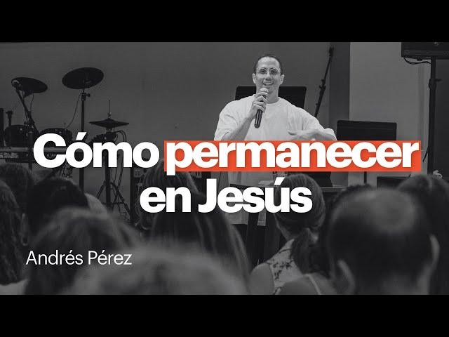 Cómo permanecer en Jesús - Andrés Pérez