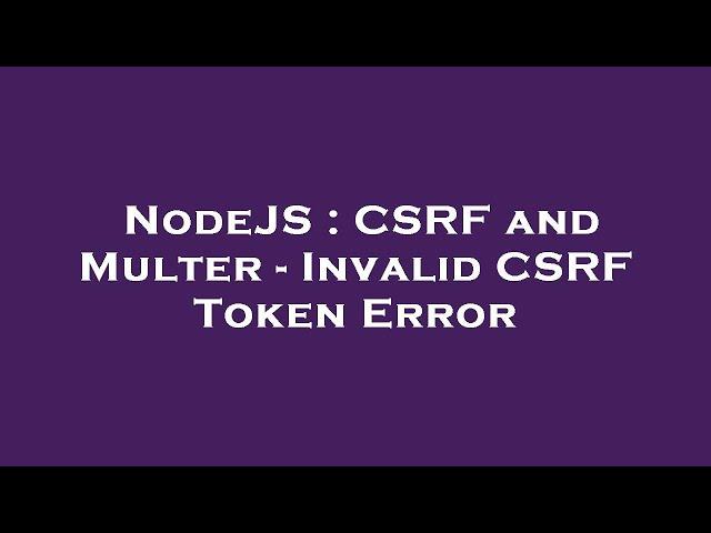 NodeJS : CSRF and Multer - Invalid CSRF Token Error