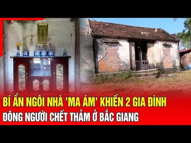 Bí ẩn ngôi nhà 'ma ám' khiến 2 gia đình đông người chết thảm ở Bắc Giang | Báo Thanh Hóa